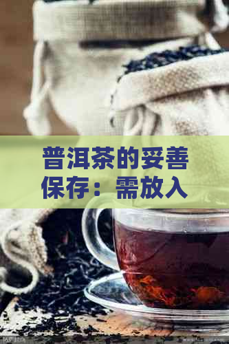 普洱茶的妥善保存：需放入冰箱吗？了解其存方式！