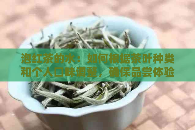 泡红茶的水：如何根据茶叶种类和个人口味调整，确保品尝体验