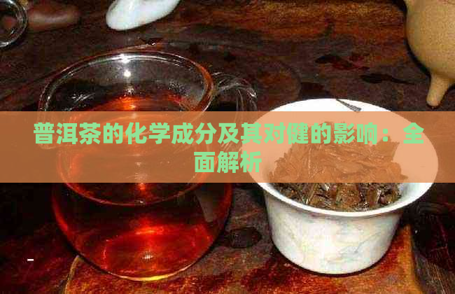 普洱茶的化学成分及其对健的影响：全面解析