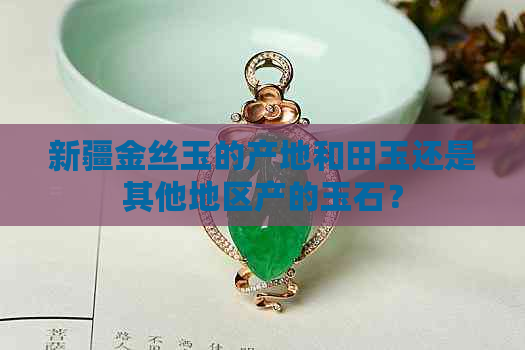 新疆金丝玉的产地和田玉还是其他地区产的玉石？