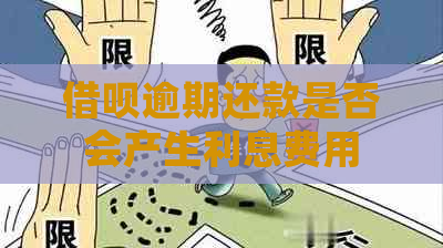 借呗逾期还款是否会产生利息费用