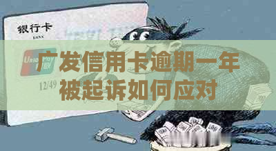 广发信用卡逾期一年被起诉如何应对