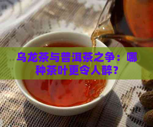 乌龙茶与普洱茶之争：哪种茶叶更令人醉？