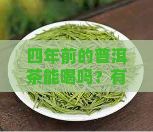 四年前的普洱茶能喝吗？有没有？