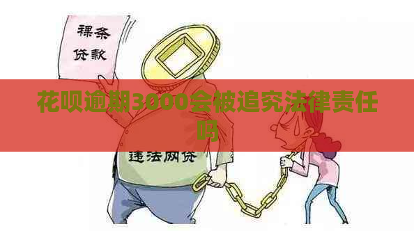 花呗逾期3000会被追究法律责任吗