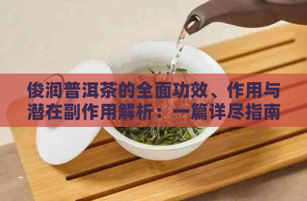 俊润普洱茶的全面功效、作用与潜在副作用解析：一篇详尽指南