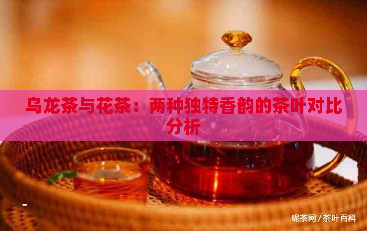 乌龙茶与花茶：两种独特香韵的茶叶对比分析