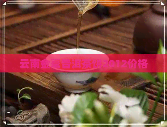 云南金毫普洱茶饼2012价格