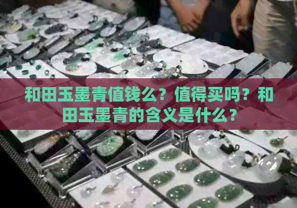 和田玉墨青值钱么？值得买吗？和田玉墨青的含义是什么？