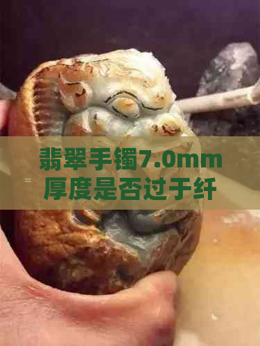 翡翠手镯7.0mm厚度是否过于纤薄？