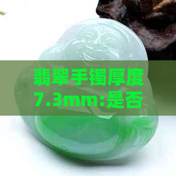 翡翠手镯厚度7.3mm:是否过薄？如何选择合适的尺寸？