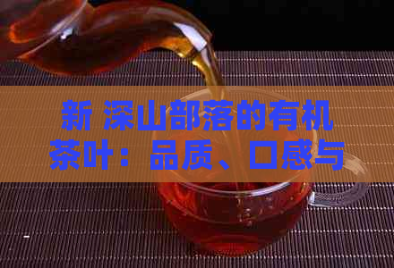 新 深山部落的有机茶叶：品质、口感与生态价值的完美结合