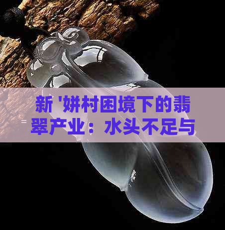 新 '姘村困境下的翡翠产业：水头不足与应对策略'