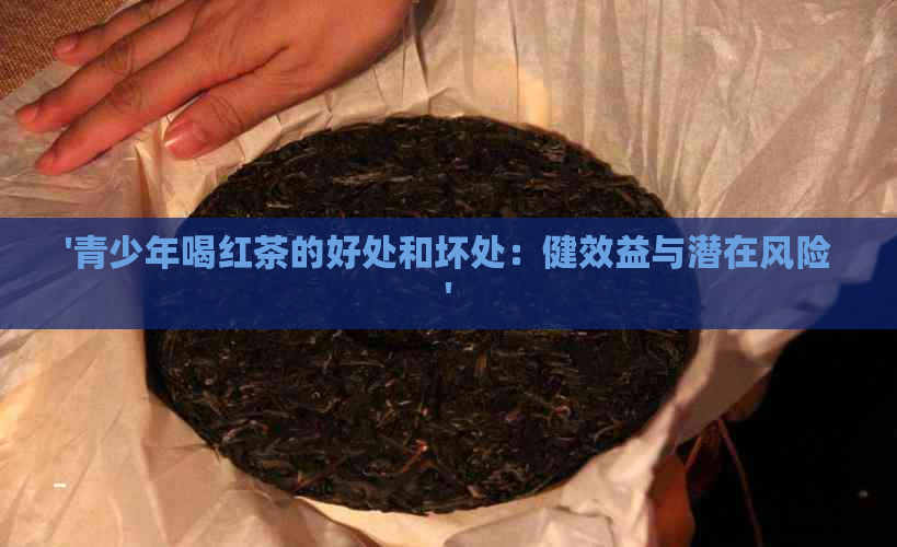 '青少年喝红茶的好处和坏处：健效益与潜在风险'