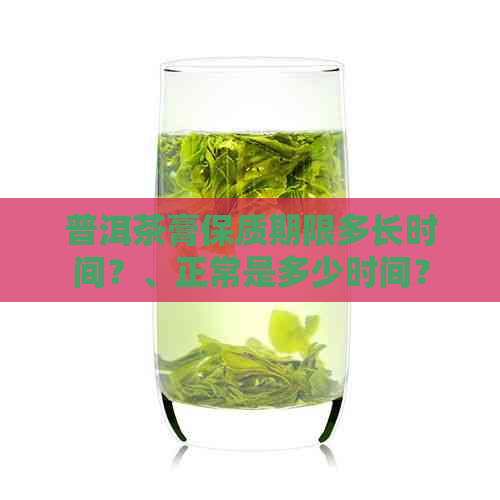 普洱茶膏保质期限多长时间？、正常是多少时间？