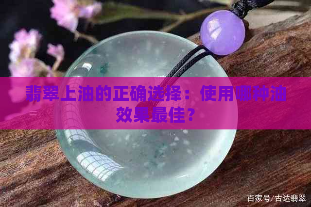 翡翠上油的正确选择：使用哪种油效果更佳？