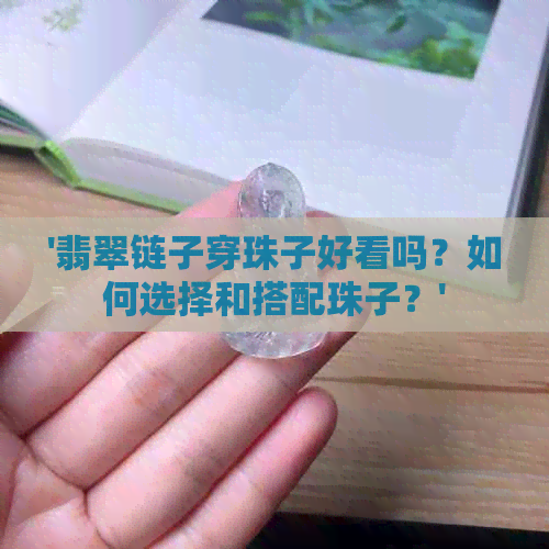 '翡翠链子穿珠子好看吗？如何选择和搭配珠子？'