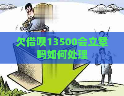 欠借呗13500会立案吗如何处理