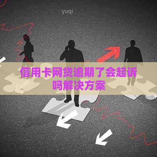 信用卡网贷逾期了会起诉吗解决方案