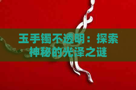 玉手镯不透明：探索神秘的光泽之谜