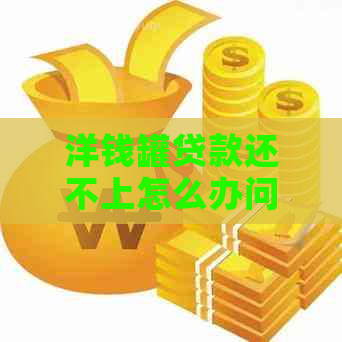 洋钱罐贷款还不上怎么办问题解决方案