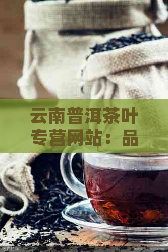 云南普洱茶叶专营网站：品质生活，源自每一滴茶香