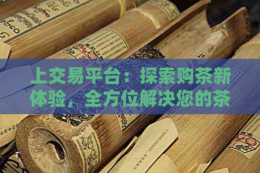 上交易平台：探索购茶新体验，全方位解决您的茶叶需求