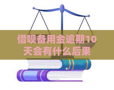 借呗备用金逾期10天会有什么后果