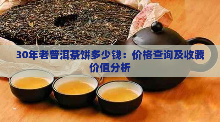 30年老普洱茶饼多少钱：价格查询及收藏价值分析