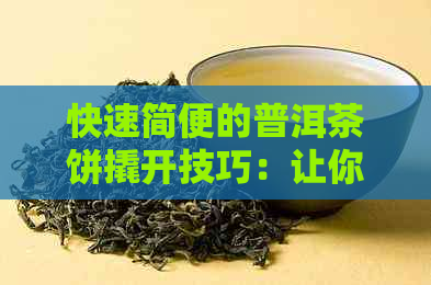 快速简便的普洱茶饼撬开技巧：让你轻松品尝陈年好茶