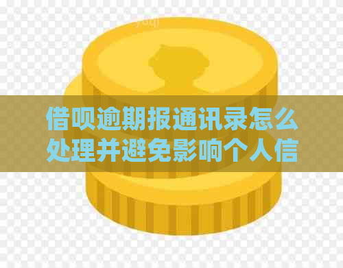 借呗逾期报通讯录怎么处理并避免影响个人信用