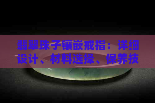 翡翠珠子镶嵌戒指：详细设计、材料选择、保养技巧及适合场合的全面指南