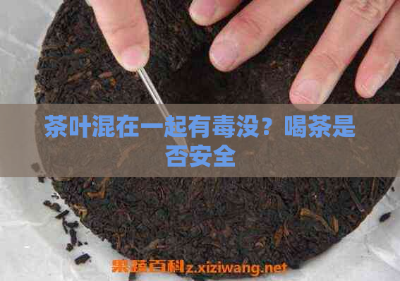 茶叶混在一起有没？喝茶是否安全