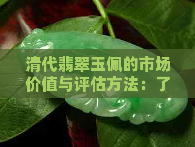 清代翡翠玉佩的市场价值与评估方法：了解其价格及影响因素