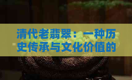 清代老翡翠：一种历史传承与文化价值的探讨