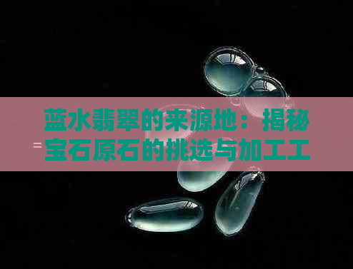 蓝水翡翠的来源地：揭秘宝石原石的挑选与加工工艺