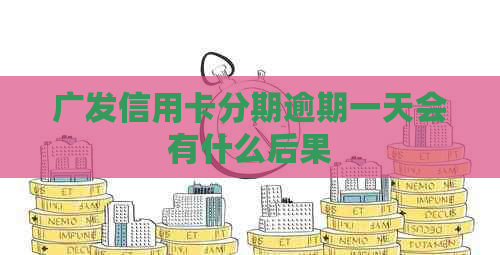 广发信用卡分期逾期一天会有什么后果