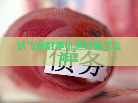 达飞金融手机逾期会怎么处理