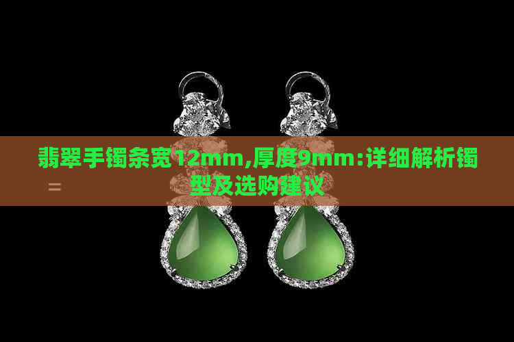 翡翠手镯条宽12mm,厚度9mm:详细解析镯型及选购建议