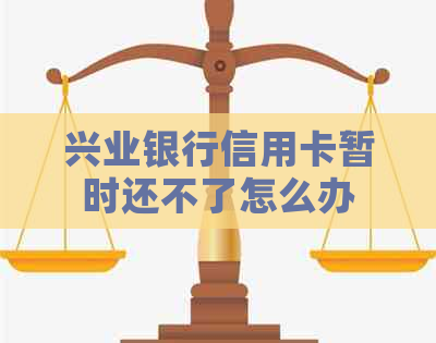 兴业银行信用卡暂时还不了怎么办