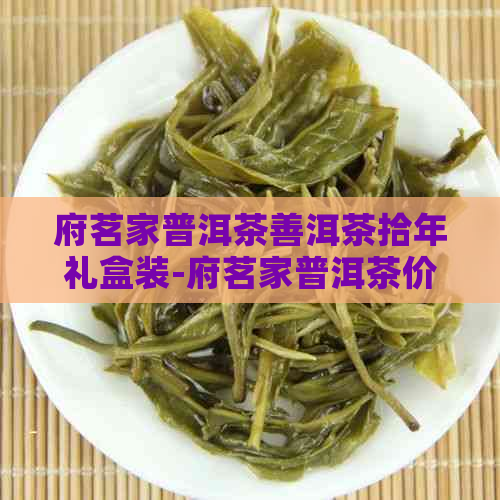 府茗家普洱茶善洱茶拾年礼盒装-府茗家普洱茶价格