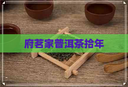 府茗家普洱茶拾年