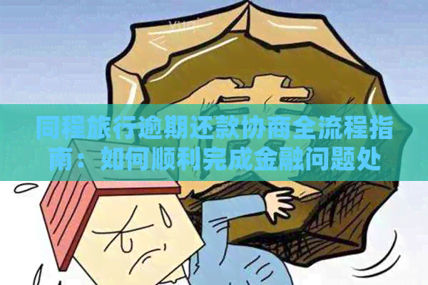 同程旅行逾期还款协商全流程指南：如何顺利完成金融问题处理