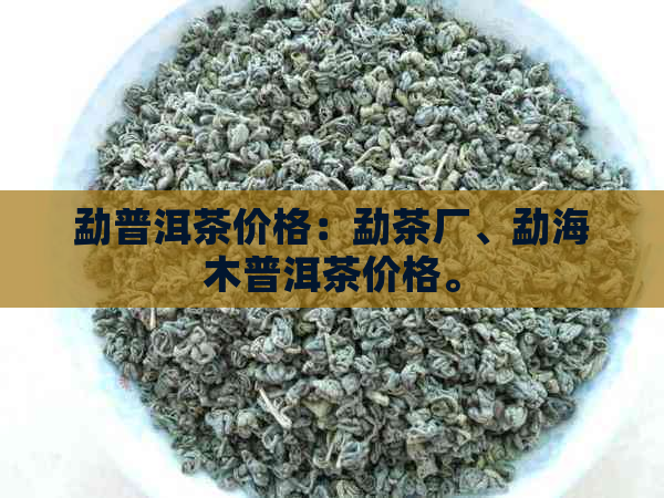 勐普洱茶价格：勐茶厂、勐海木普洱茶价格。