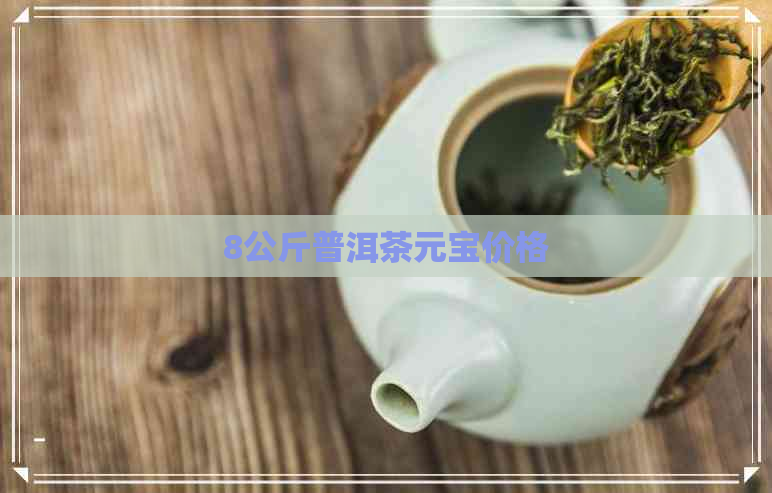 8公斤普洱茶元宝价格