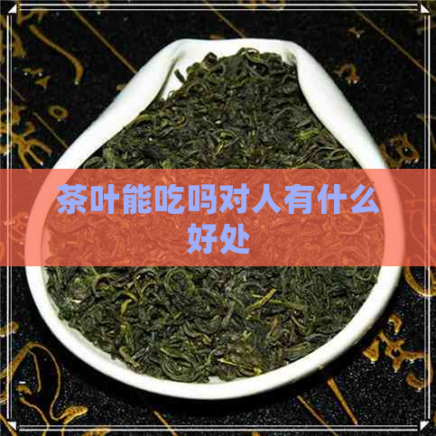 茶叶能吃吗对人有什么好处