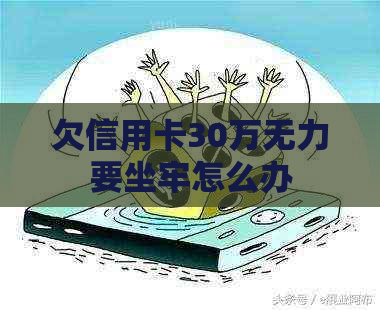 欠信用卡30万无力要坐牢怎么办