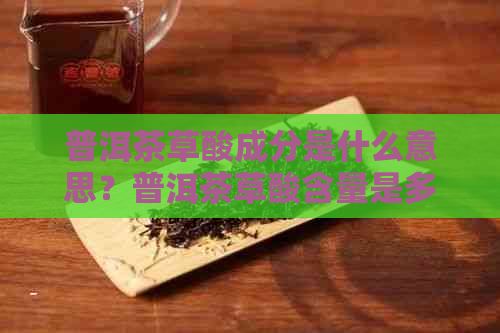 普洱茶草酸成分是什么意思？普洱茶草酸含量是多少？