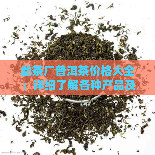 勐茶厂普洱茶价格大全：详细了解各种产品及优信息！