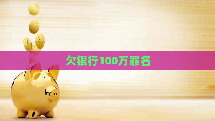 欠银行100万罪名